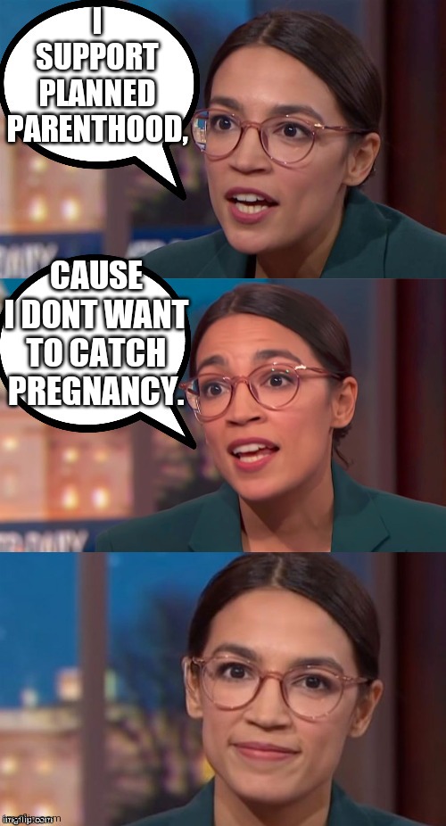 Catch pregnancy | I SUPPORT PLANNED PARENTHOOD, CAUSE I DONT WANT TO CATCH PREGNANCY. | image tagged in aoc dialog,dumb people,stupid,pregnancy | made w/ Imgflip meme maker
