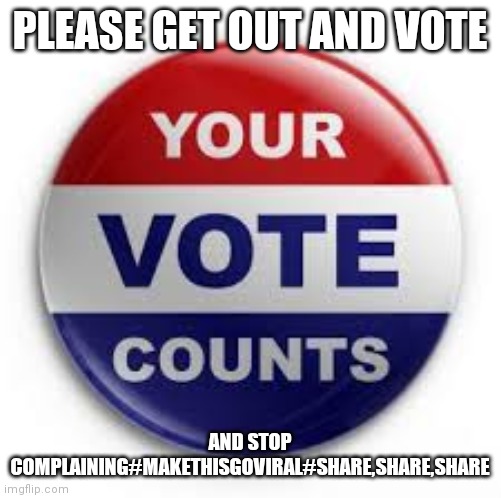 Jroc113 | PLEASE GET OUT AND VOTE; AND STOP COMPLAINING#MAKETHISGOVIRAL#SHARE,SHARE,SHARE | image tagged in vote | made w/ Imgflip meme maker
