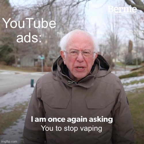 Bernie I Am Once Again Asking For Your Support | YouTube ads:; You to stop vaping | image tagged in memes,bernie i am once again asking for your support,youtube,ads,smoking | made w/ Imgflip meme maker