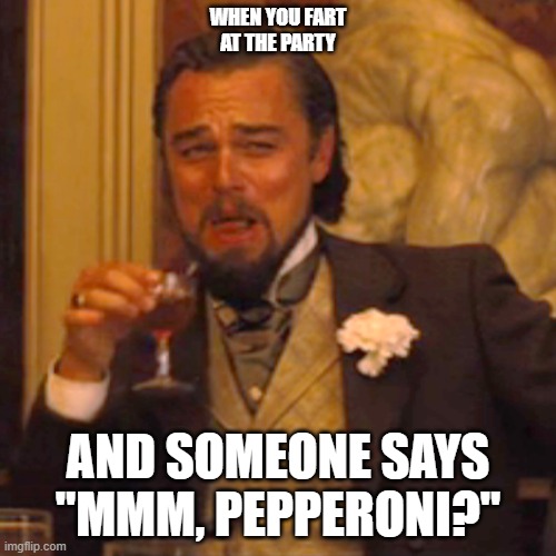 FARTY PARTY | WHEN YOU FART AT THE PARTY; AND SOMEONE SAYS "MMM, PEPPERONI?" | image tagged in laughing leo,pepperoni ftw,i'd eat it | made w/ Imgflip meme maker