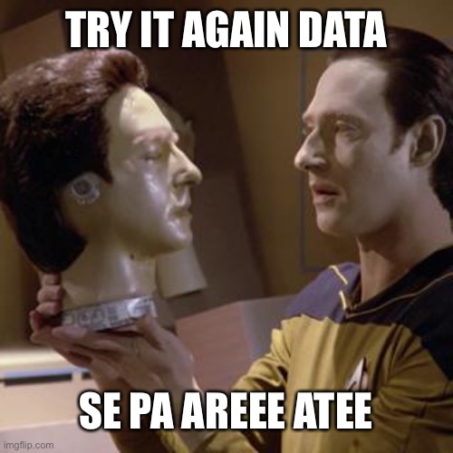 Data learns to Speak | TRY IT AGAIN DATA; SE PA AREEE ATEE | image tagged in data and head,lore the scorpion stalker | made w/ Imgflip meme maker