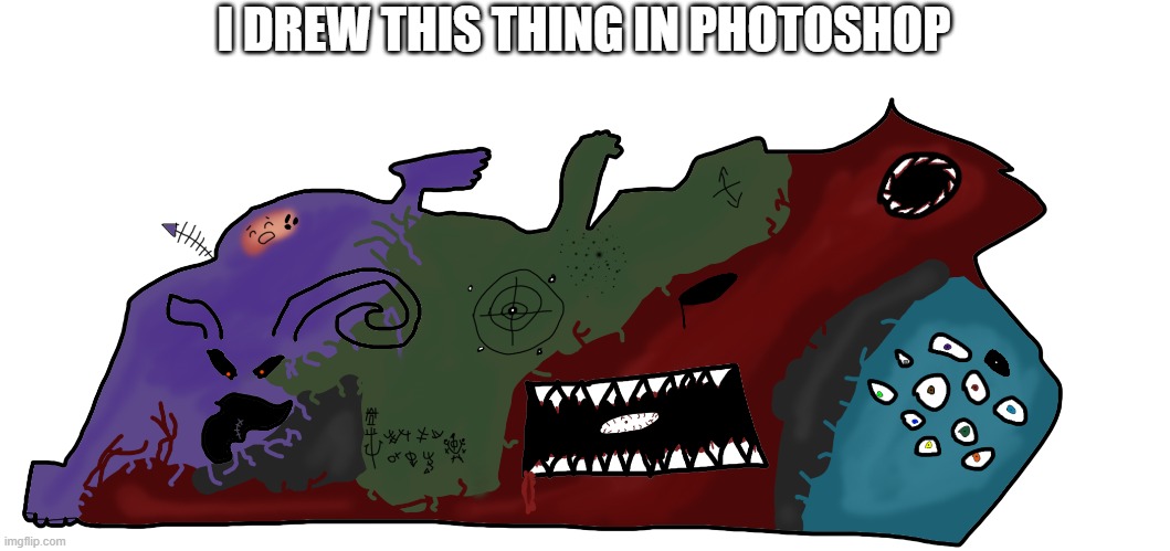 I DREW THIS THING IN PHOTOSHOP | image tagged in drawing,chaos,chaotic,photoshop | made w/ Imgflip meme maker