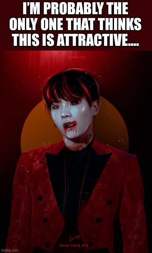 There’s something wrong with me | I’M PROBABLY THE ONLY ONE THAT THINKS THIS IS ATTRACTIVE.... | made w/ Imgflip meme maker