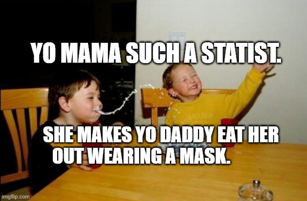 Yo Mamas So Fat | YO MAMA SUCH A STATIST. SHE MAKES YO DADDY EAT HER OUT WEARING A MASK. | image tagged in memes,yo mamas so fat | made w/ Imgflip meme maker