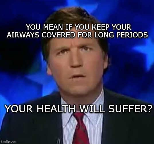 Tucker Puzzled | YOU MEAN IF YOU KEEP YOUR AIRWAYS COVERED FOR LONG PERIODS; YOUR HEALTH WILL SUFFER? | image tagged in tucker puzzled | made w/ Imgflip meme maker