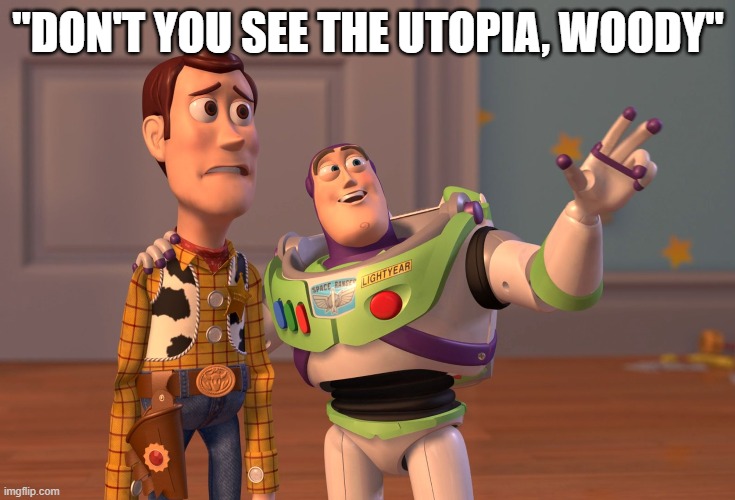 Progressive Buzz | "DON'T YOU SEE THE UTOPIA, WOODY" | image tagged in memes,x x everywhere | made w/ Imgflip meme maker