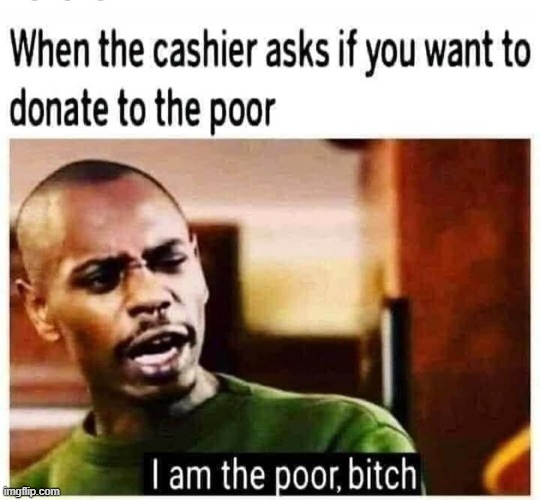I am the poor, bitch | image tagged in repost,reposts are awesome,reposts,poor,poor people,funny | made w/ Imgflip meme maker