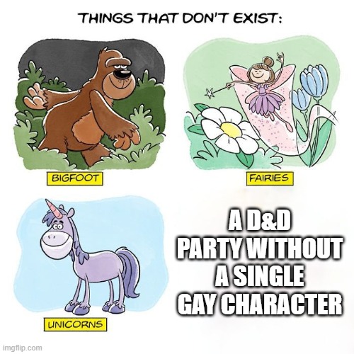 Just Gay's being gay | A D&D PARTY WITHOUT A SINGLE GAY CHARACTER | image tagged in things that don't exist | made w/ Imgflip meme maker