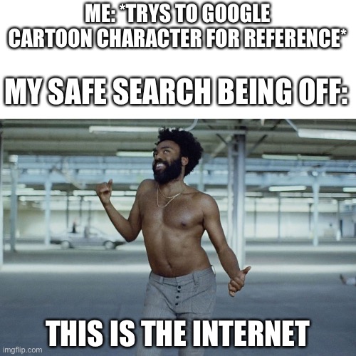 this is america | ME: *TRYS TO GOOGLE CARTOON CHARACTER FOR REFERENCE*; MY SAFE SEARCH BEING OFF:; THIS IS THE INTERNET | image tagged in this is america | made w/ Imgflip meme maker