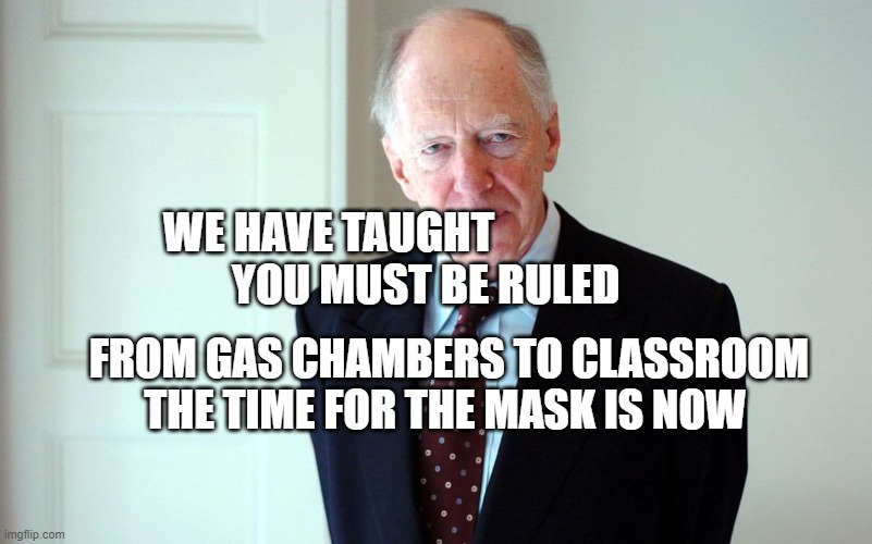 meet your slave master rothschild | WE HAVE TAUGHT                        YOU MUST BE RULED; FROM GAS CHAMBERS TO CLASSROOM THE TIME FOR THE MASK IS NOW | image tagged in meet your slave master rothschild | made w/ Imgflip meme maker