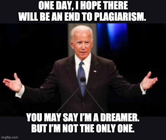 The serial plagiarist. | ONE DAY, I HOPE THERE WILL BE AN END TO PLAGIARISM. YOU MAY SAY I’M A DREAMER. BUT I’M NOT THE ONLY ONE. | image tagged in uncle joe | made w/ Imgflip meme maker