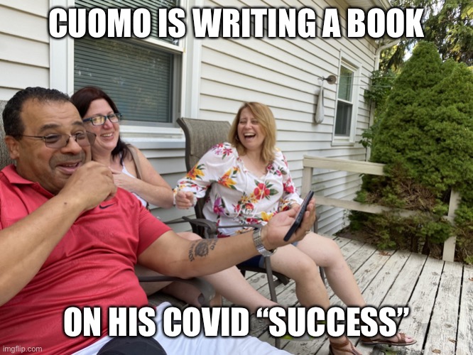 Cuomo’s writing a book on COVID “Success” lol | CUOMO IS WRITING A BOOK; ON HIS COVID “SUCCESS” | image tagged in laughing,laugh,andrew cuomo,covid-19 | made w/ Imgflip meme maker