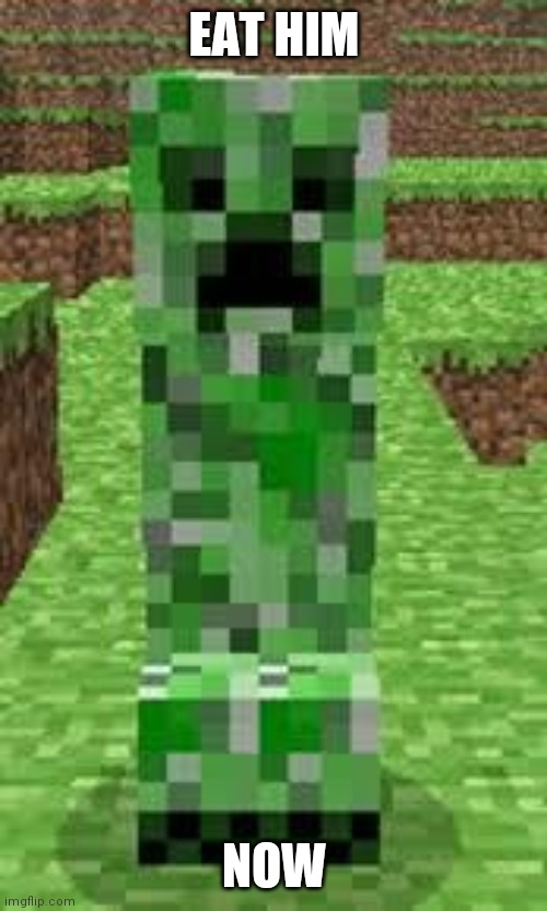 creeper | EAT HIM NOW | image tagged in creeper | made w/ Imgflip meme maker