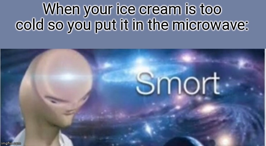 Meme man smort | When your ice cream is too cold so you put it in the microwave: | image tagged in meme man smort | made w/ Imgflip meme maker