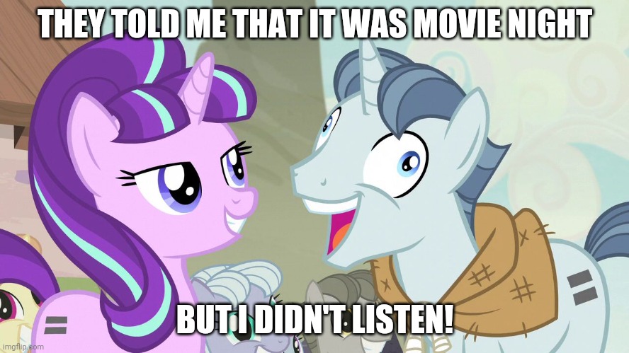lol completely random. | THEY TOLD ME THAT IT WAS MOVIE NIGHT; BUT I DIDN'T LISTEN! | image tagged in but i didn't listen - party favor - my little pony | made w/ Imgflip meme maker