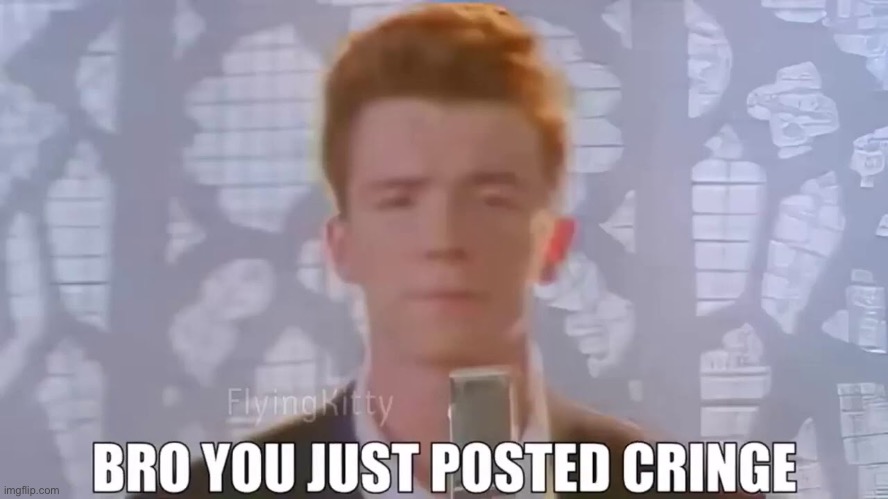 Bro you just posted cringe | image tagged in rick rolled | made w/ Imgflip meme maker