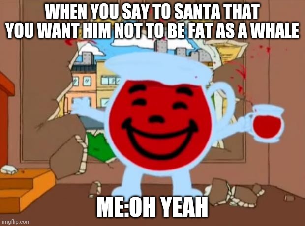 Family Guy Oh No Oh Yeah | WHEN YOU SAY TO SANTA THAT YOU WANT HIM NOT TO BE FAT AS A WHALE; ME:OH YEAH | image tagged in family guy oh no oh yeah | made w/ Imgflip meme maker