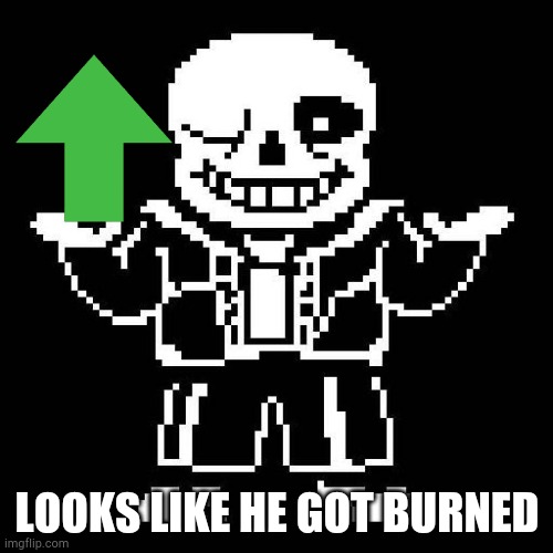 sans undertale | LOOKS LIKE HE GOT BURNED | image tagged in sans undertale | made w/ Imgflip meme maker