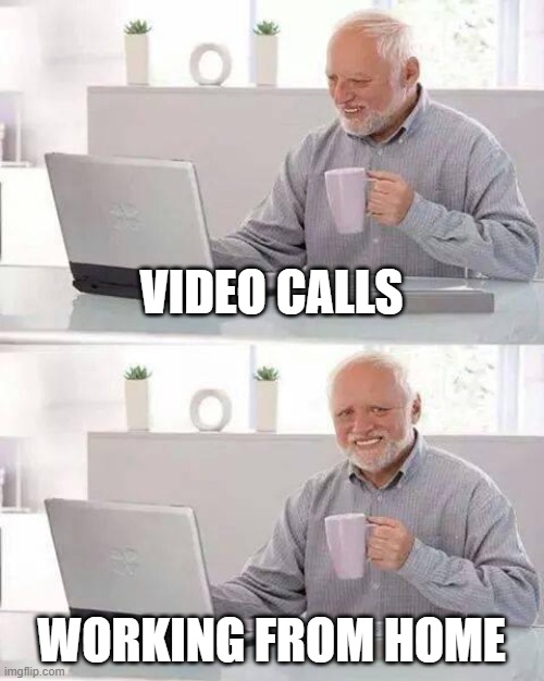 Hide the Pain Harold Meme | VIDEO CALLS; WORKING FROM HOME | image tagged in memes,hide the pain harold | made w/ Imgflip meme maker