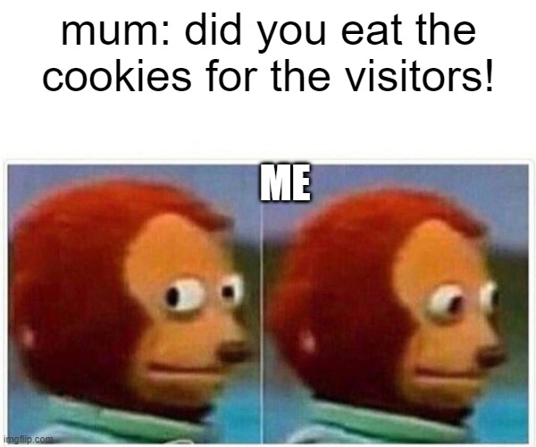 Monkey Puppet | mum: did you eat the cookies for the visitors! ME | image tagged in memes,monkey puppet | made w/ Imgflip meme maker