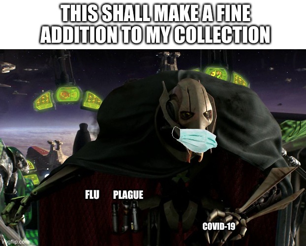 Grievous a fine addition to my collection | THIS SHALL MAKE A FINE ADDITION TO MY COLLECTION; PLAGUE; FLU; COVID-19 | image tagged in grievous a fine addition to my collection | made w/ Imgflip meme maker
