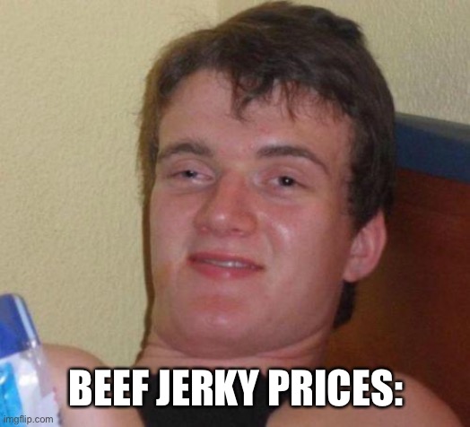 stoned guy | BEEF JERKY PRICES: | image tagged in stoned guy | made w/ Imgflip meme maker