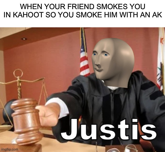 Yes it’s another justis meme deal with it | WHEN YOUR FRIEND SMOKES YOU IN KAHOOT SO YOU SMOKE HIM WITH AN AK | image tagged in blank white template,meme man justis,memes,funny memes,kahoot | made w/ Imgflip meme maker