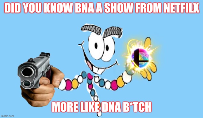 DID YOU KNOW BNA A SHOW FROM NETFILX; MORE LIKE DNA B*TCH | made w/ Imgflip meme maker