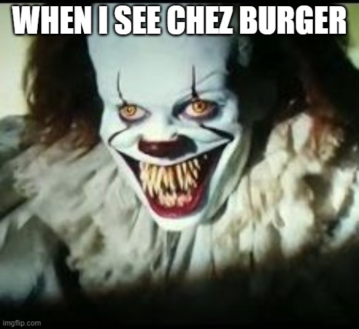 Chez Burger | WHEN I SEE CHEZ BURGER | image tagged in pennywise toothy grin | made w/ Imgflip meme maker