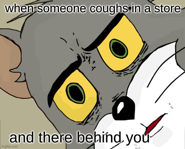 Unsettled Tom Meme | when someone coughs in a store; and there behind you | image tagged in memes,unsettled tom | made w/ Imgflip meme maker