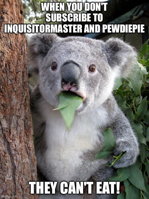 save the koala's by subscribing NOW! | WHEN YOU DON'T SUBSCRIBE TO INQUISITORMASTER AND PEWDIEPIE; THEY CAN'T EAT! | image tagged in memes,surprised koala | made w/ Imgflip meme maker