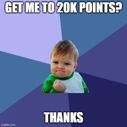 Success Kid | GET ME TO 20K POINTS? THANKS | image tagged in memes,success kid | made w/ Imgflip meme maker
