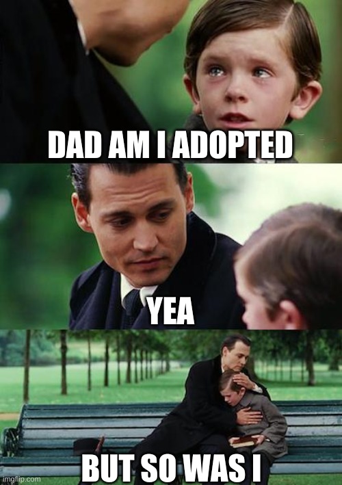 awwww | DAD AM I ADOPTED; YEA; BUT SO WAS I | image tagged in memes,finding neverland | made w/ Imgflip meme maker