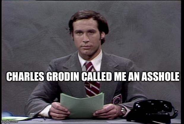 Chevy Chase | CHARLES GRODIN CALLED ME AN ASSHOLE | image tagged in chevy chase | made w/ Imgflip meme maker