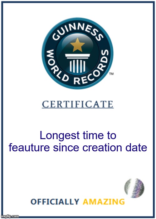 Longest time to feauture since creation date | image tagged in blank world record certificate | made w/ Imgflip meme maker
