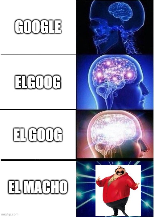 Expanding Brain Meme | GOOGLE; ELGOOG; EL GOOG; EL MACHO | image tagged in memes,expanding brain | made w/ Imgflip meme maker
