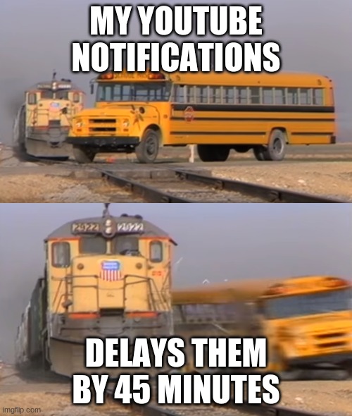 My Youtube Notification Problems | MY YOUTUBE NOTIFICATIONS; DELAYS THEM BY 45 MINUTES | image tagged in a train hitting a school bus | made w/ Imgflip meme maker