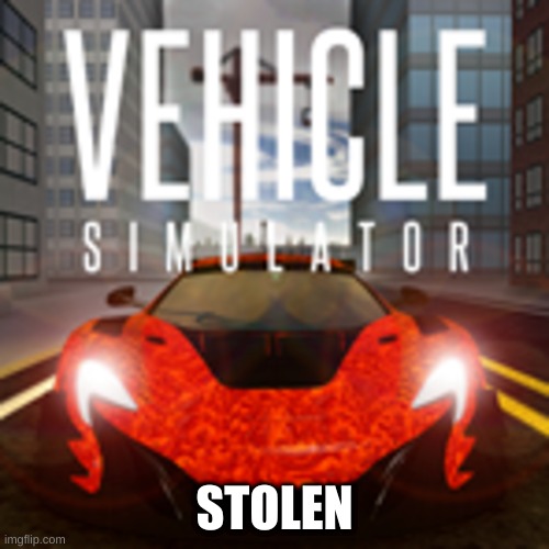 Vehicle Sim | STOLEN | image tagged in cars | made w/ Imgflip meme maker