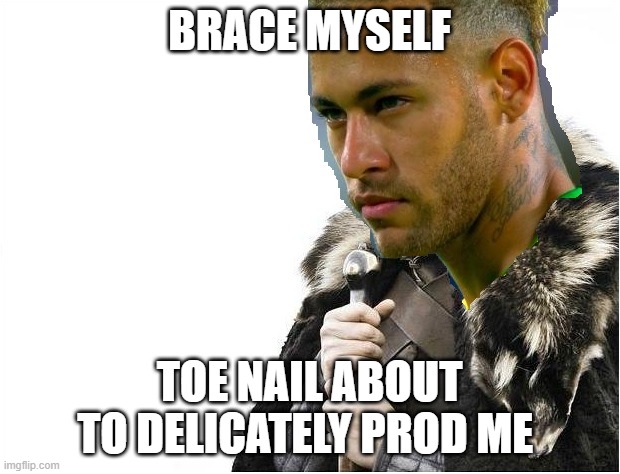 Neymar |  BRACE MYSELF; TOE NAIL ABOUT TO DELICATELY PROD ME | image tagged in football,sports,neymar,psg,brace yourselves | made w/ Imgflip meme maker