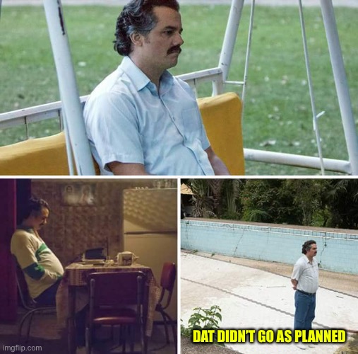 Sad Pablo Escobar | DAT DIDN’T GO AS PLANNED | image tagged in memes,sad pablo escobar | made w/ Imgflip meme maker