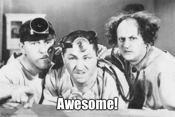 Doctor Stooges | Awesome! | image tagged in doctor stooges | made w/ Imgflip meme maker