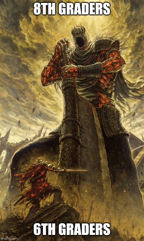 Yhorm Dark Souls | 8TH GRADERS; 6TH GRADERS | image tagged in yhorm dark souls | made w/ Imgflip meme maker