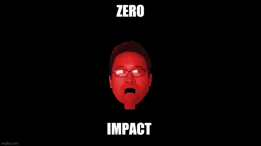ZERO IMPACT | image tagged in elgintensity | made w/ Imgflip meme maker