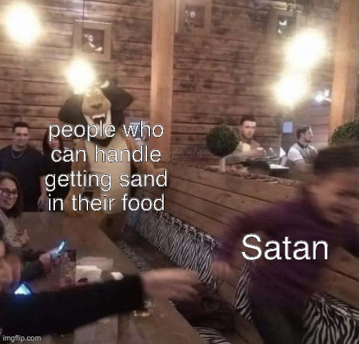 Kid running from Alex the Lion | people who can handle getting sand in their food; Satan | image tagged in kid running from alex the lion | made w/ Imgflip meme maker