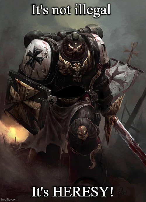 Warhammer 40k Black Templar | It's not illegal It's HERESY! | image tagged in warhammer 40k black templar | made w/ Imgflip meme maker