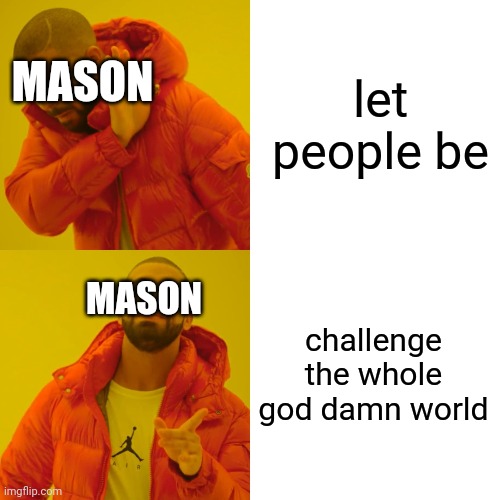 Drake Hotline Bling Meme | let people be challenge the whole god damn world MASON MASON | image tagged in memes,drake hotline bling | made w/ Imgflip meme maker