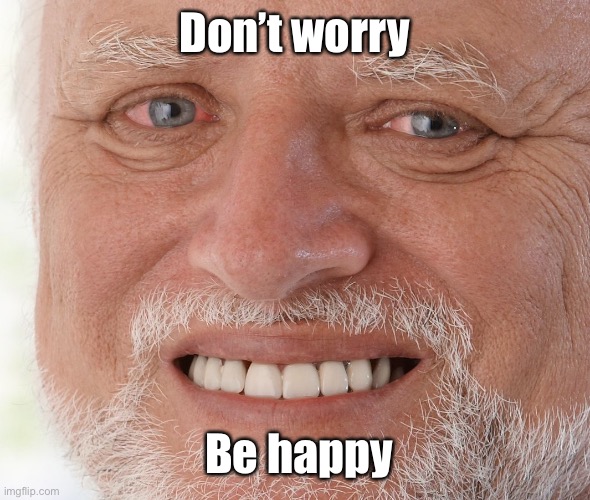 Hide the Pain Harold | Don’t worry Be happy | image tagged in hide the pain harold | made w/ Imgflip meme maker