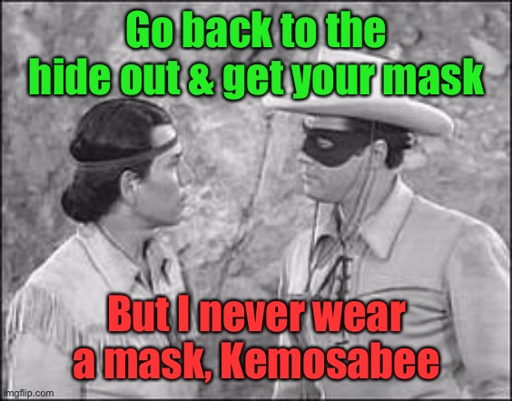 Tonto & Lone Ranger | Go back to the hide out & get your mask But I never wear a mask, Kemosabee | image tagged in tonto lone ranger | made w/ Imgflip meme maker