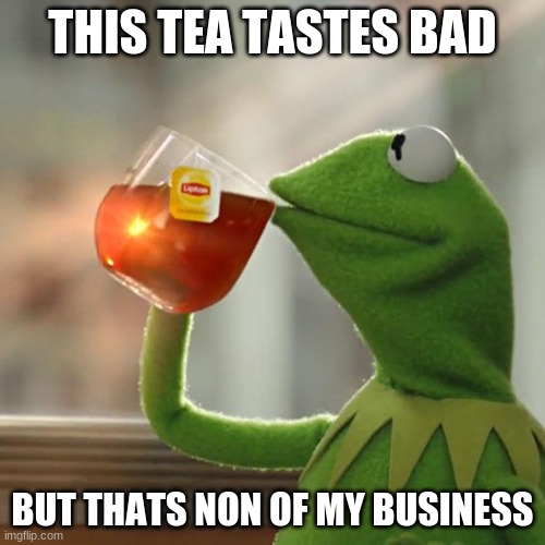 But That's None Of My Business | THIS TEA TASTES BAD; BUT THATS NON OF MY BUSINESS | image tagged in memes,but that's none of my business,kermit the frog | made w/ Imgflip meme maker