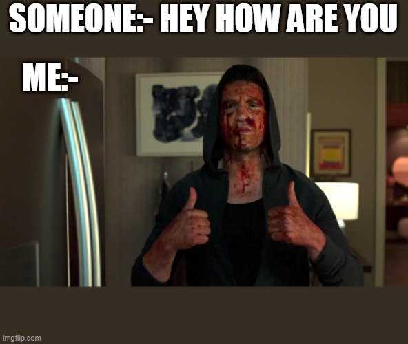 Punisher thumbs up | SOMEONE:- HEY HOW ARE YOU; ME:- | image tagged in punisher thumbs up | made w/ Imgflip meme maker